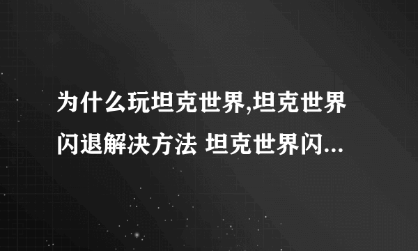 为什么玩坦克世界,坦克世界闪退解决方法 坦克世界闪退怎么办