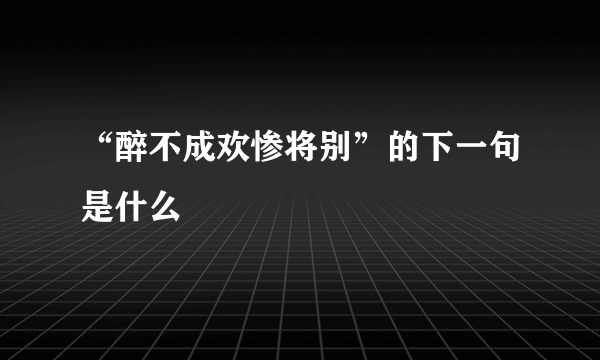 “醉不成欢惨将别”的下一句是什么