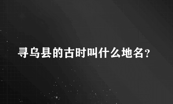 寻乌县的古时叫什么地名？