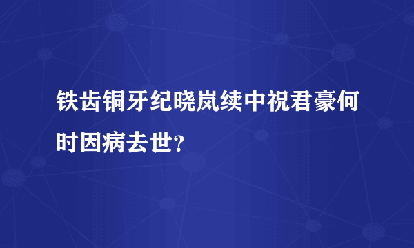 铁齿铜牙纪晓岚续中祝君豪何时因病去世？