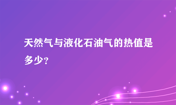 天然气与液化石油气的热值是多少？