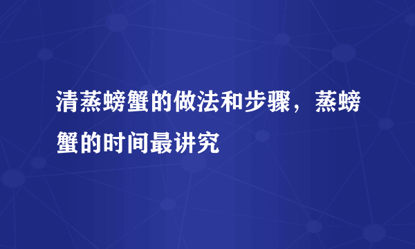 清蒸螃蟹的做法和步骤，蒸螃蟹的时间最讲究