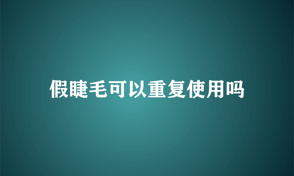 假睫毛可以重复使用吗