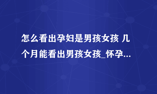 怎么看出孕妇是男孩女孩 几个月能看出男孩女孩_怀孕看出男孩女孩的检查方法