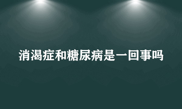 消渴症和糖尿病是一回事吗