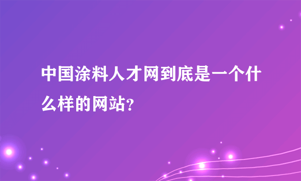 中国涂料人才网到底是一个什么样的网站？