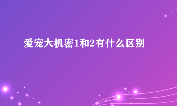 爱宠大机密1和2有什么区别