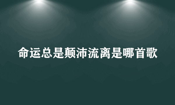 命运总是颠沛流离是哪首歌