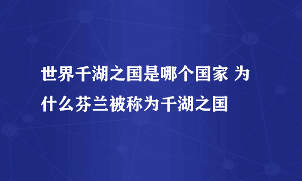 世界千湖之国是哪个国家 为什么芬兰被称为千湖之国