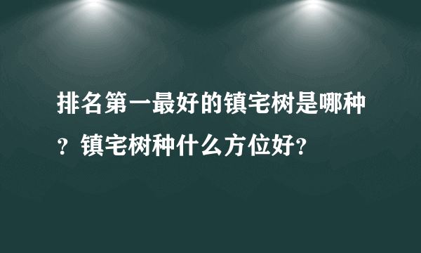 排名第一最好的镇宅树是哪种？镇宅树种什么方位好？