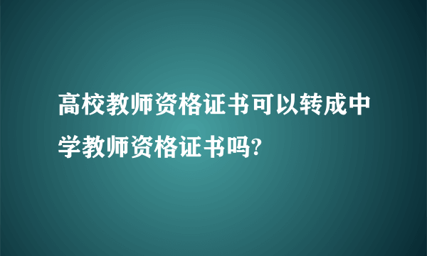 高校教师资格证书可以转成中学教师资格证书吗?