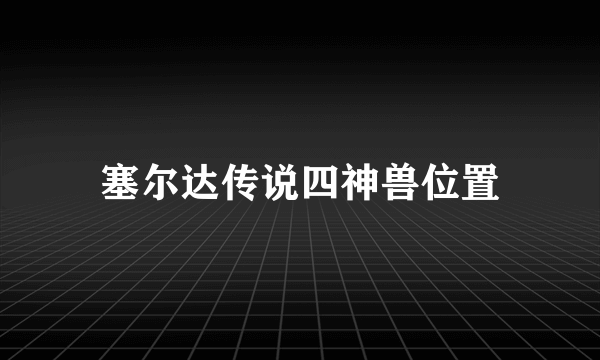 塞尔达传说四神兽位置