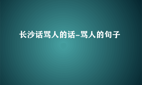 长沙话骂人的话-骂人的句子