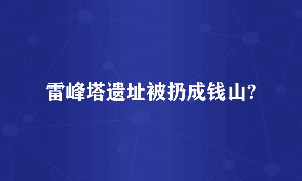 雷峰塔遗址被扔成钱山?