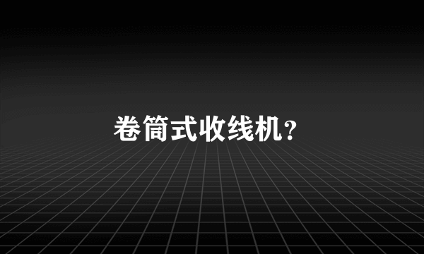 卷筒式收线机？