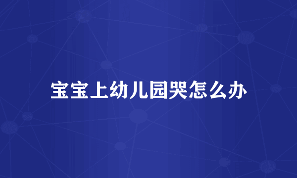 宝宝上幼儿园哭怎么办