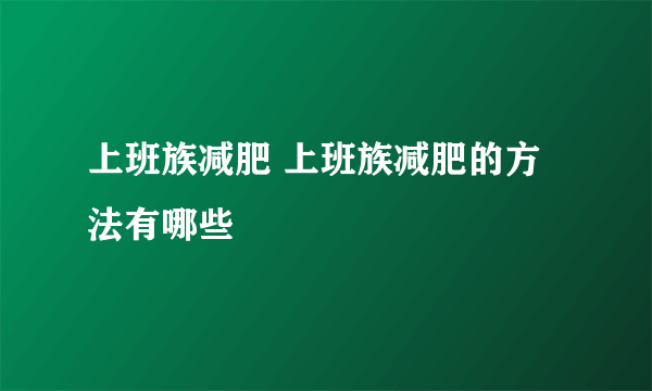 上班族减肥 上班族减肥的方法有哪些