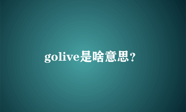 golive是啥意思？