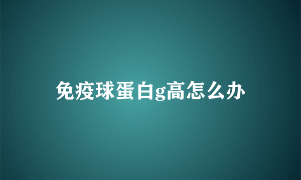 免疫球蛋白g高怎么办