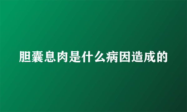 胆囊息肉是什么病因造成的