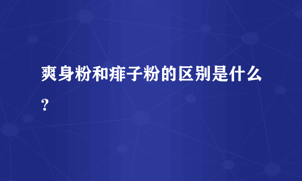 爽身粉和痱子粉的区别是什么？