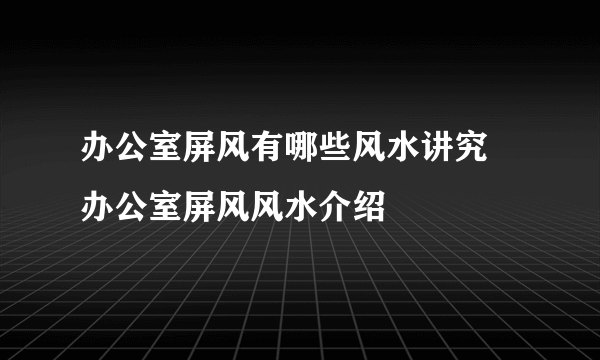 办公室屏风有哪些风水讲究 办公室屏风风水介绍