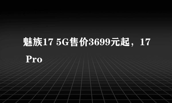 魅族17 5G售价3699元起，17 Pro