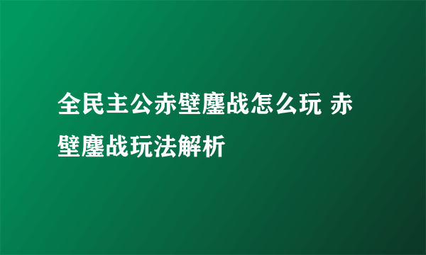 全民主公赤壁鏖战怎么玩 赤壁鏖战玩法解析