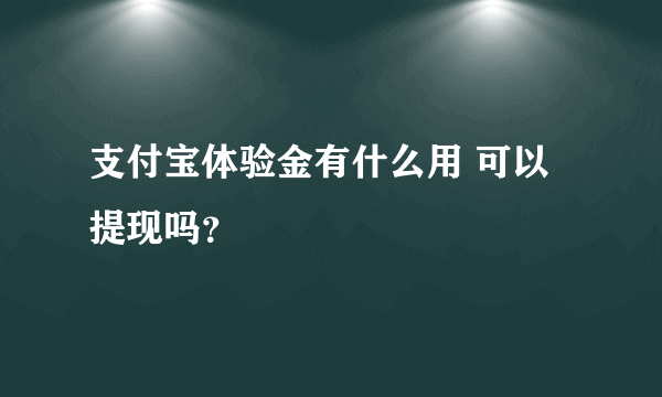 支付宝体验金有什么用 可以提现吗？