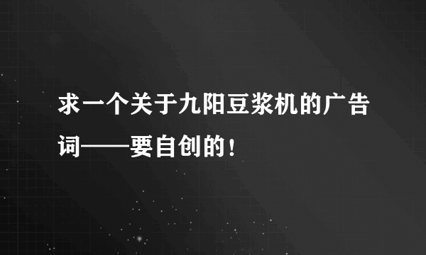 求一个关于九阳豆浆机的广告词——要自创的！