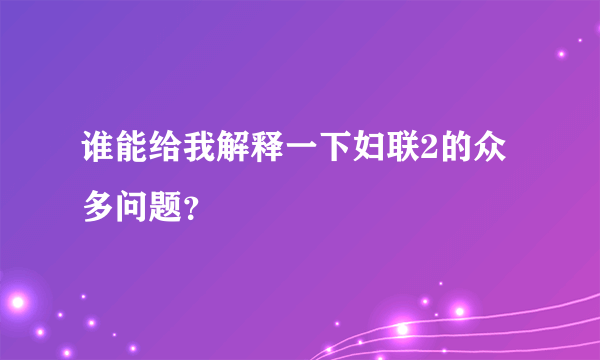 谁能给我解释一下妇联2的众多问题？