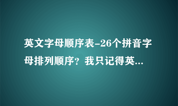 英文字母顺序表-26个拼音字母排列顺序？我只记得英语却忘了？