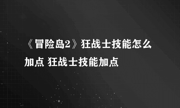 《冒险岛2》狂战士技能怎么加点 狂战士技能加点