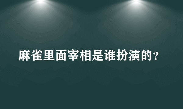 麻雀里面宰相是谁扮演的？