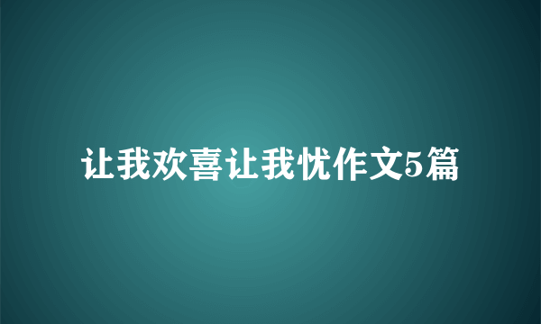 让我欢喜让我忧作文5篇