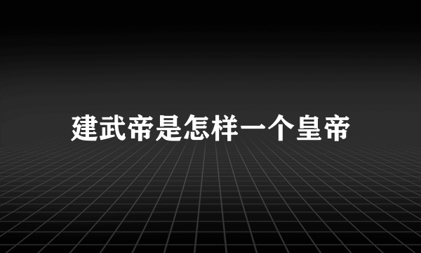 建武帝是怎样一个皇帝