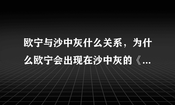 欧宁与沙中灰什么关系，为什么欧宁会出现在沙中灰的《阴阳鬼医》的小说里？