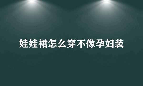 娃娃裙怎么穿不像孕妇装