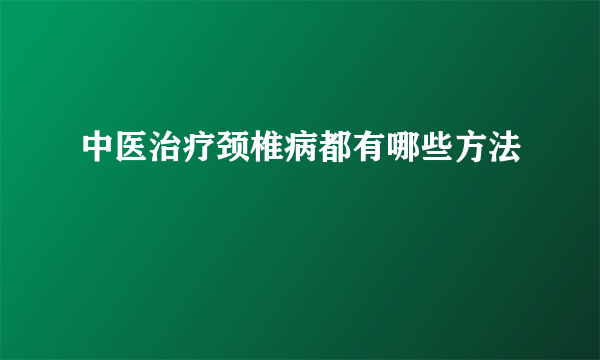 中医治疗颈椎病都有哪些方法