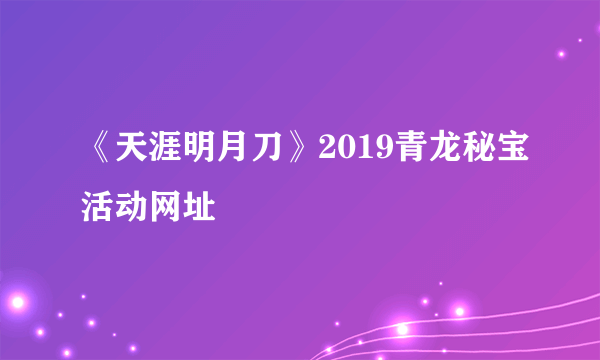 《天涯明月刀》2019青龙秘宝活动网址