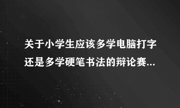 关于小学生应该多学电脑打字还是多学硬笔书法的辩论赛，正方观点是小学生应在信息时代多学硬笔书法。