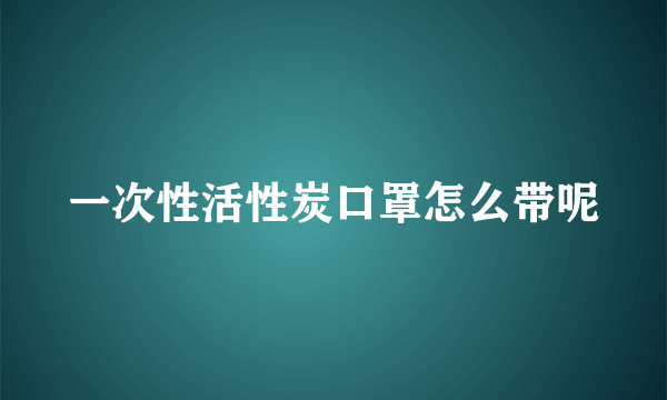 一次性活性炭口罩怎么带呢