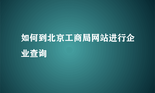 如何到北京工商局网站进行企业查询