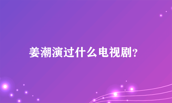 姜潮演过什么电视剧？