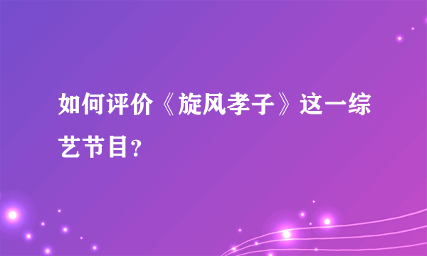 如何评价《旋风孝子》这一综艺节目？