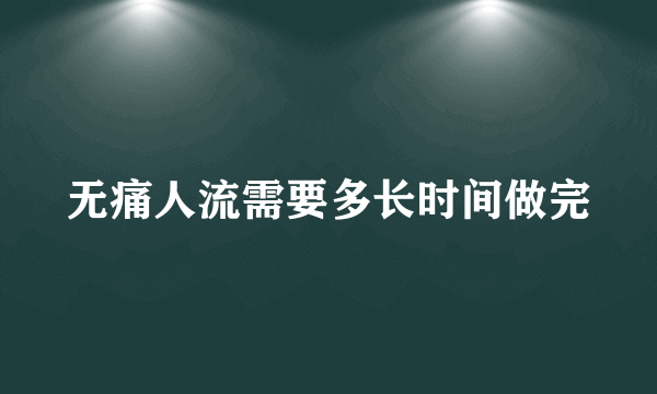 无痛人流需要多长时间做完