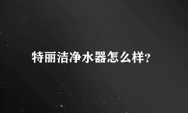 特丽洁净水器怎么样？