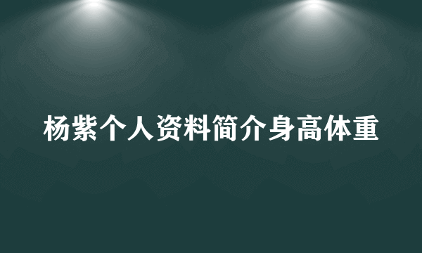 杨紫个人资料简介身高体重