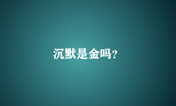 沉默是金吗？