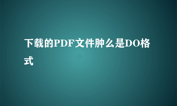 下载的PDF文件肿么是DO格式